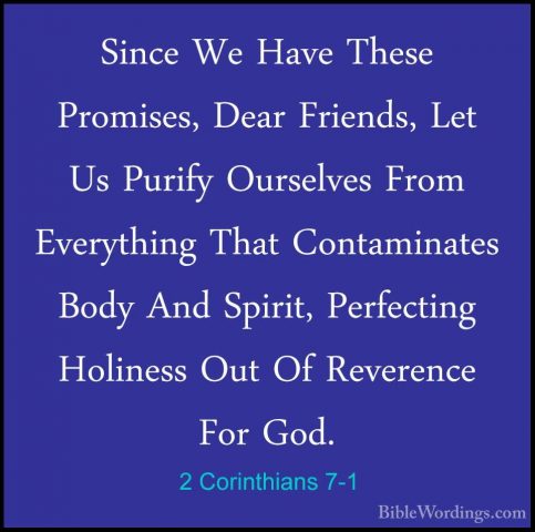2 Corinthians 7-1 - Since We Have These Promises, Dear Friends, LSince We Have These Promises, Dear Friends, Let Us Purify Ourselves From Everything That Contaminates Body And Spirit, Perfecting Holiness Out Of Reverence For God. 