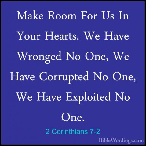 2 Corinthians 7-2 - Make Room For Us In Your Hearts. We Have WronMake Room For Us In Your Hearts. We Have Wronged No One, We Have Corrupted No One, We Have Exploited No One. 