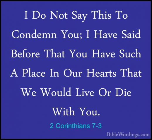 2 Corinthians 7-3 - I Do Not Say This To Condemn You; I Have SaidI Do Not Say This To Condemn You; I Have Said Before That You Have Such A Place In Our Hearts That We Would Live Or Die With You. 