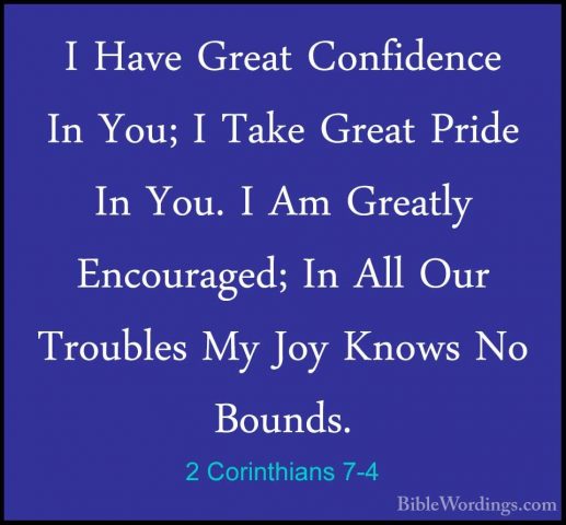 2 Corinthians 7-4 - I Have Great Confidence In You; I Take GreatI Have Great Confidence In You; I Take Great Pride In You. I Am Greatly Encouraged; In All Our Troubles My Joy Knows No Bounds. 