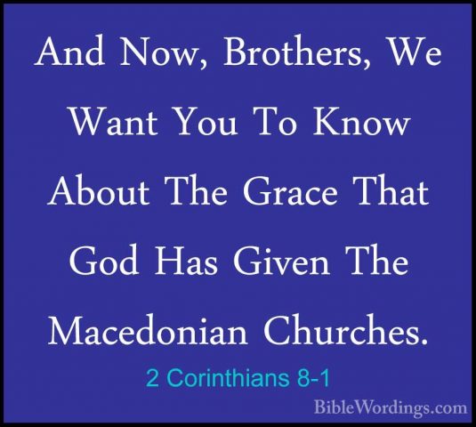 2 Corinthians 8-1 - And Now, Brothers, We Want You To Know AboutAnd Now, Brothers, We Want You To Know About The Grace That God Has Given The Macedonian Churches. 