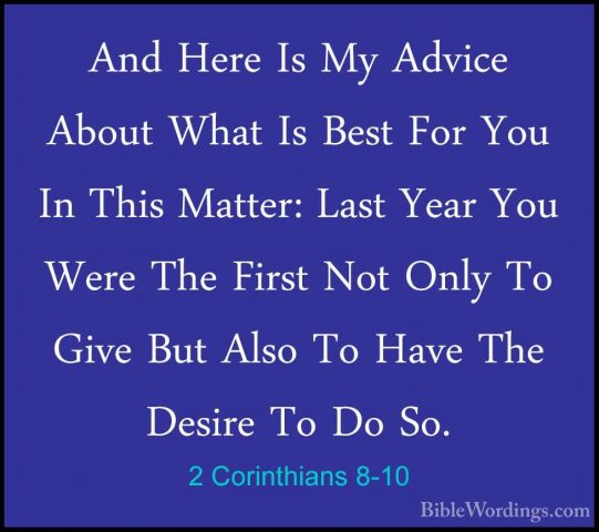 2 Corinthians 8-10 - And Here Is My Advice About What Is Best ForAnd Here Is My Advice About What Is Best For You In This Matter: Last Year You Were The First Not Only To Give But Also To Have The Desire To Do So. 