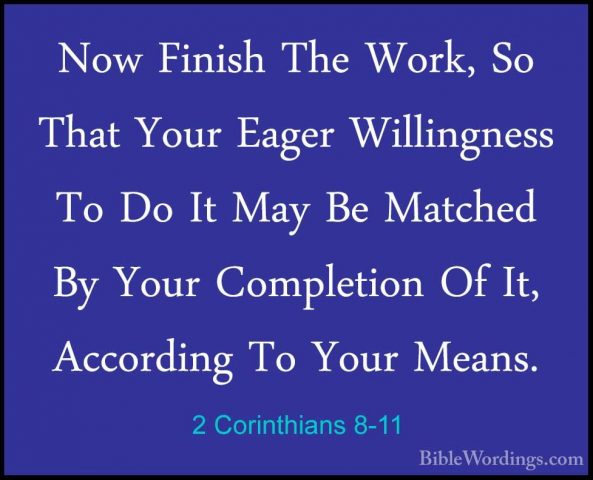 2 Corinthians 8-11 - Now Finish The Work, So That Your Eager WillNow Finish The Work, So That Your Eager Willingness To Do It May Be Matched By Your Completion Of It, According To Your Means. 