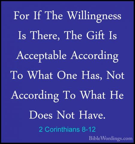 2 Corinthians 8-12 - For If The Willingness Is There, The Gift IsFor If The Willingness Is There, The Gift Is Acceptable According To What One Has, Not According To What He Does Not Have. 