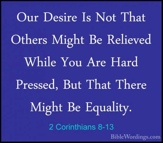 2 Corinthians 8-13 - Our Desire Is Not That Others Might Be RelieOur Desire Is Not That Others Might Be Relieved While You Are Hard Pressed, But That There Might Be Equality. 