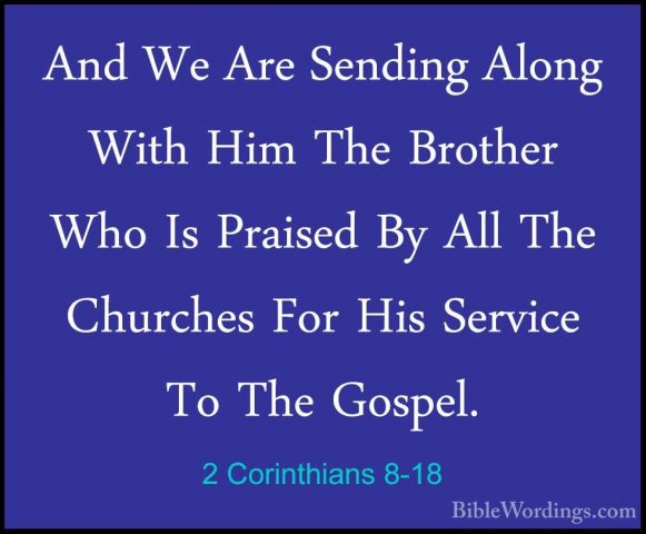 2 Corinthians 8-18 - And We Are Sending Along With Him The BrotheAnd We Are Sending Along With Him The Brother Who Is Praised By All The Churches For His Service To The Gospel. 