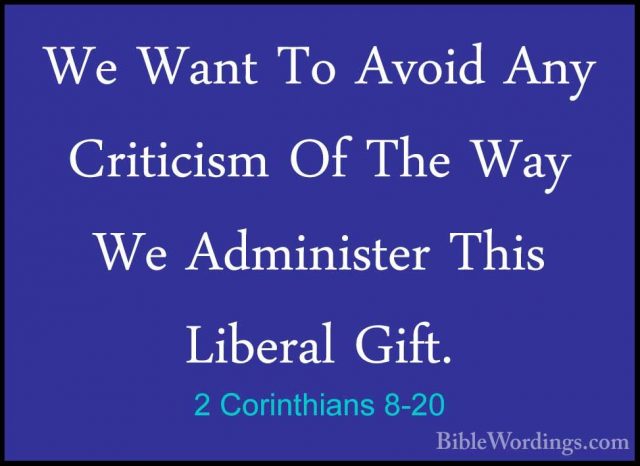 2 Corinthians 8-20 - We Want To Avoid Any Criticism Of The Way WeWe Want To Avoid Any Criticism Of The Way We Administer This Liberal Gift. 