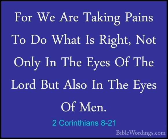 2 Corinthians 8-21 - For We Are Taking Pains To Do What Is Right,For We Are Taking Pains To Do What Is Right, Not Only In The Eyes Of The Lord But Also In The Eyes Of Men. 