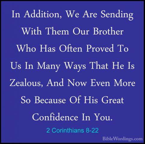 2 Corinthians 8-22 - In Addition, We Are Sending With Them Our BrIn Addition, We Are Sending With Them Our Brother Who Has Often Proved To Us In Many Ways That He Is Zealous, And Now Even More So Because Of His Great Confidence In You. 