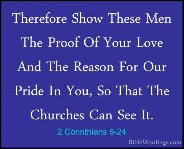 2 Corinthians 8-24 - Therefore Show These Men The Proof Of Your LTherefore Show These Men The Proof Of Your Love And The Reason For Our Pride In You, So That The Churches Can See It.