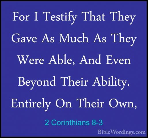 2 Corinthians 8-3 - For I Testify That They Gave As Much As TheyFor I Testify That They Gave As Much As They Were Able, And Even Beyond Their Ability. Entirely On Their Own, 