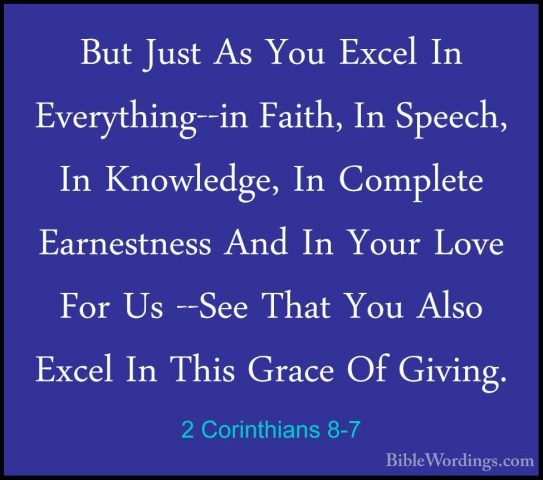 2 Corinthians 8-7 - But Just As You Excel In Everything--in FaithBut Just As You Excel In Everything--in Faith, In Speech, In Knowledge, In Complete Earnestness And In Your Love For Us --See That You Also Excel In This Grace Of Giving. 