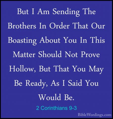 2 Corinthians 9-3 - But I Am Sending The Brothers In Order That OBut I Am Sending The Brothers In Order That Our Boasting About You In This Matter Should Not Prove Hollow, But That You May Be Ready, As I Said You Would Be. 