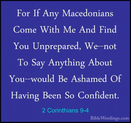 2 Corinthians 9-4 - For If Any Macedonians Come With Me And FindFor If Any Macedonians Come With Me And Find You Unprepared, We--not To Say Anything About You--would Be Ashamed Of Having Been So Confident. 