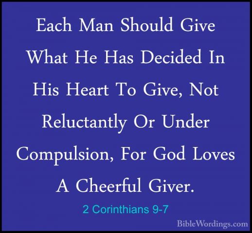 2 Corinthians 9-7 - Each Man Should Give What He Has Decided In HEach Man Should Give What He Has Decided In His Heart To Give, Not Reluctantly Or Under Compulsion, For God Loves A Cheerful Giver. 