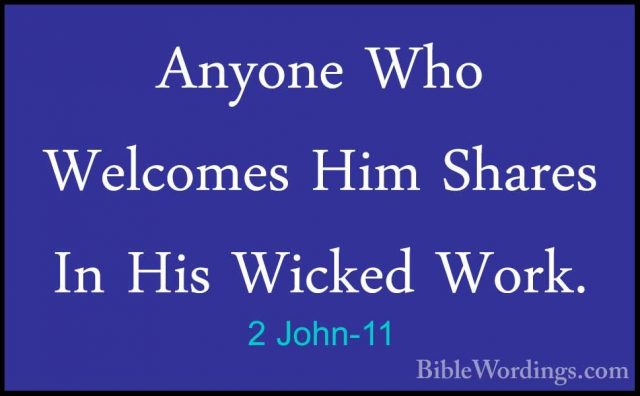 2 John-11 - Anyone Who Welcomes Him Shares In His Wicked Work.Anyone Who Welcomes Him Shares In His Wicked Work. 