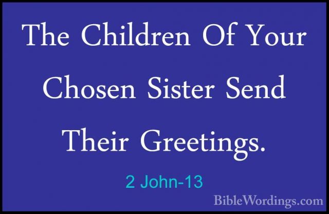2 John-13 - The Children Of Your Chosen Sister Send Their GreetinThe Children Of Your Chosen Sister Send Their Greetings.
