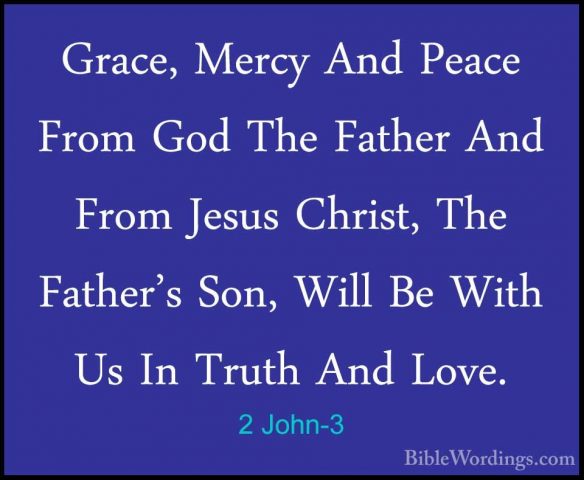 2 John-3 - Grace, Mercy And Peace From God The Father And From JeGrace, Mercy And Peace From God The Father And From Jesus Christ, The Father's Son, Will Be With Us In Truth And Love. 