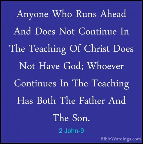2 John-9 - Anyone Who Runs Ahead And Does Not Continue In The TeaAnyone Who Runs Ahead And Does Not Continue In The Teaching Of Christ Does Not Have God; Whoever Continues In The Teaching Has Both The Father And The Son. 