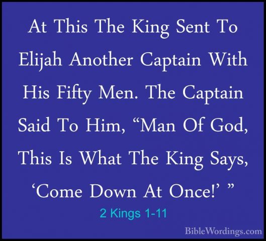 2 Kings 1-11 - At This The King Sent To Elijah Another Captain WiAt This The King Sent To Elijah Another Captain With His Fifty Men. The Captain Said To Him, "Man Of God, This Is What The King Says, 'Come Down At Once!' " 