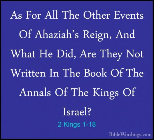 2 Kings 1-18 - As For All The Other Events Of Ahaziah's Reign, AnAs For All The Other Events Of Ahaziah's Reign, And What He Did, Are They Not Written In The Book Of The Annals Of The Kings Of Israel?