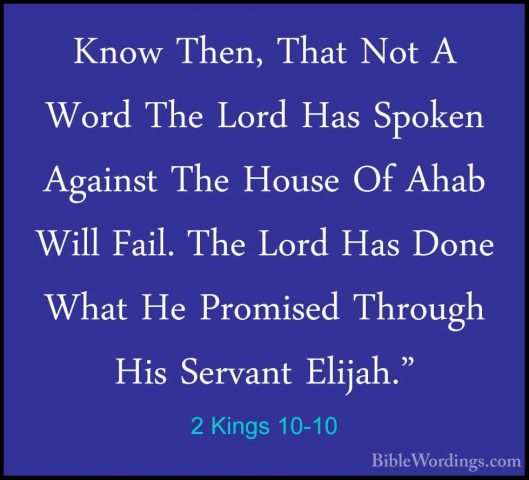 2 Kings 10-10 - Know Then, That Not A Word The Lord Has Spoken AgKnow Then, That Not A Word The Lord Has Spoken Against The House Of Ahab Will Fail. The Lord Has Done What He Promised Through His Servant Elijah." 