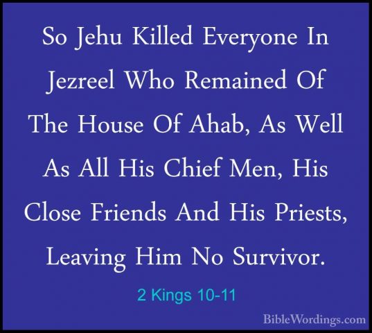 2 Kings 10-11 - So Jehu Killed Everyone In Jezreel Who Remained OSo Jehu Killed Everyone In Jezreel Who Remained Of The House Of Ahab, As Well As All His Chief Men, His Close Friends And His Priests, Leaving Him No Survivor. 