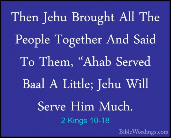2 Kings 10-18 - Then Jehu Brought All The People Together And SaiThen Jehu Brought All The People Together And Said To Them, "Ahab Served Baal A Little; Jehu Will Serve Him Much. 