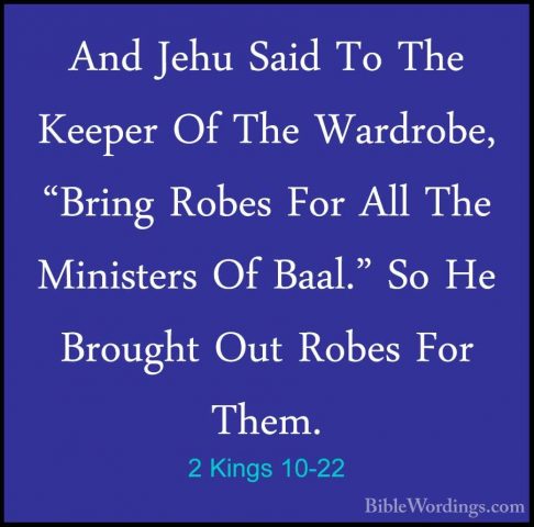 2 Kings 10-22 - And Jehu Said To The Keeper Of The Wardrobe, "BriAnd Jehu Said To The Keeper Of The Wardrobe, "Bring Robes For All The Ministers Of Baal." So He Brought Out Robes For Them. 