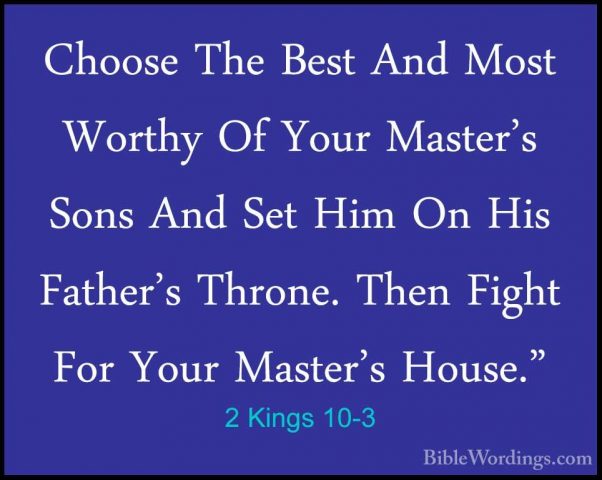 2 Kings 10-3 - Choose The Best And Most Worthy Of Your Master's SChoose The Best And Most Worthy Of Your Master's Sons And Set Him On His Father's Throne. Then Fight For Your Master's House." 