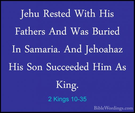 2 Kings 10-35 - Jehu Rested With His Fathers And Was Buried In SaJehu Rested With His Fathers And Was Buried In Samaria. And Jehoahaz His Son Succeeded Him As King. 