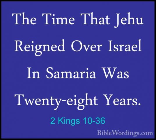 2 Kings 10-36 - The Time That Jehu Reigned Over Israel In SamariaThe Time That Jehu Reigned Over Israel In Samaria Was Twenty-eight Years.
