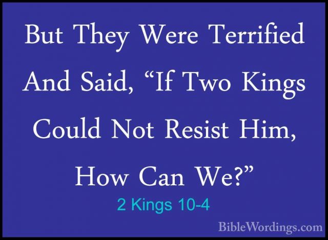 2 Kings 10-4 - But They Were Terrified And Said, "If Two Kings CoBut They Were Terrified And Said, "If Two Kings Could Not Resist Him, How Can We?" 