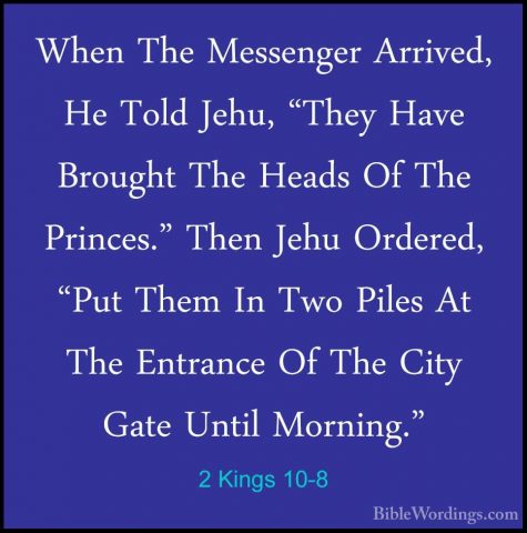 2 Kings 10-8 - When The Messenger Arrived, He Told Jehu, "They HaWhen The Messenger Arrived, He Told Jehu, "They Have Brought The Heads Of The Princes." Then Jehu Ordered, "Put Them In Two Piles At The Entrance Of The City Gate Until Morning." 