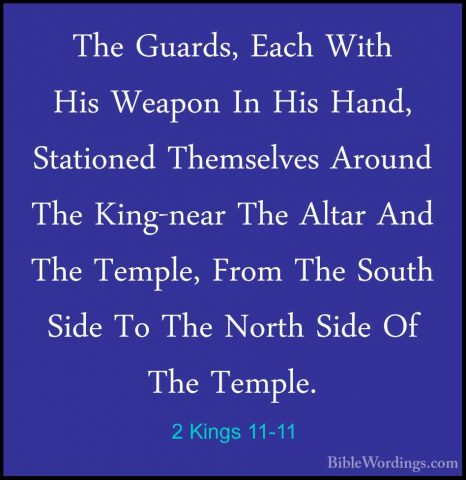 2 Kings 11-11 - The Guards, Each With His Weapon In His Hand, StaThe Guards, Each With His Weapon In His Hand, Stationed Themselves Around The King-near The Altar And The Temple, From The South Side To The North Side Of The Temple. 