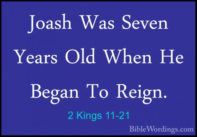 2 Kings 11-21 - Joash Was Seven Years Old When He Began To Reign.Joash Was Seven Years Old When He Began To Reign.