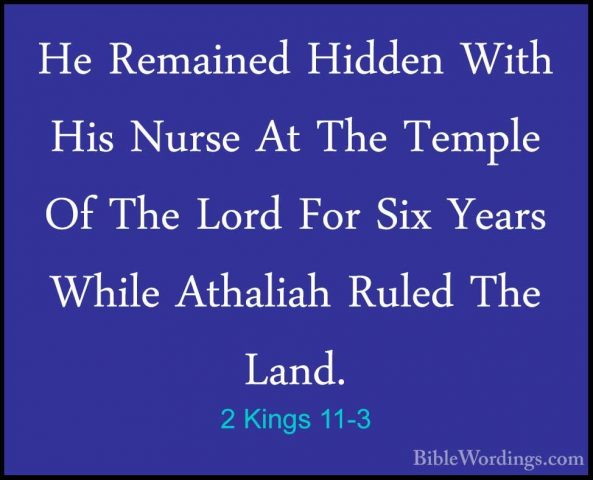 2 Kings 11-3 - He Remained Hidden With His Nurse At The Temple OfHe Remained Hidden With His Nurse At The Temple Of The Lord For Six Years While Athaliah Ruled The Land. 