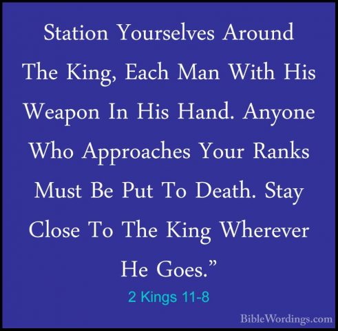 2 Kings 11-8 - Station Yourselves Around The King, Each Man WithStation Yourselves Around The King, Each Man With His Weapon In His Hand. Anyone Who Approaches Your Ranks Must Be Put To Death. Stay Close To The King Wherever He Goes." 