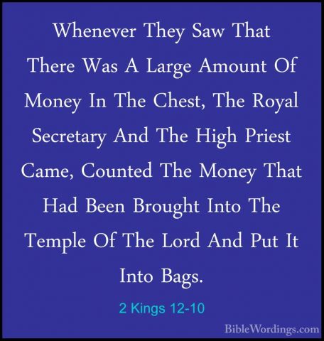 2 Kings 12-10 - Whenever They Saw That There Was A Large Amount OWhenever They Saw That There Was A Large Amount Of Money In The Chest, The Royal Secretary And The High Priest Came, Counted The Money That Had Been Brought Into The Temple Of The Lord And Put It Into Bags. 