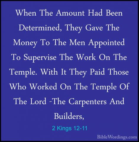 2 Kings 12-11 - When The Amount Had Been Determined, They Gave ThWhen The Amount Had Been Determined, They Gave The Money To The Men Appointed To Supervise The Work On The Temple. With It They Paid Those Who Worked On The Temple Of The Lord -The Carpenters And Builders, 