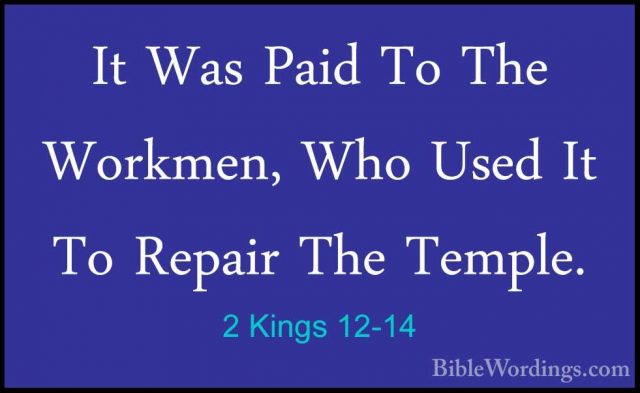 2 Kings 12-14 - It Was Paid To The Workmen, Who Used It To RepairIt Was Paid To The Workmen, Who Used It To Repair The Temple. 