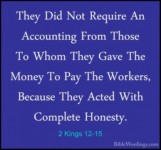 2 Kings 12-15 - They Did Not Require An Accounting From Those ToThey Did Not Require An Accounting From Those To Whom They Gave The Money To Pay The Workers, Because They Acted With Complete Honesty. 
