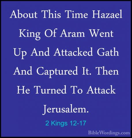 2 Kings 12-17 - About This Time Hazael King Of Aram Went Up And AAbout This Time Hazael King Of Aram Went Up And Attacked Gath And Captured It. Then He Turned To Attack Jerusalem. 
