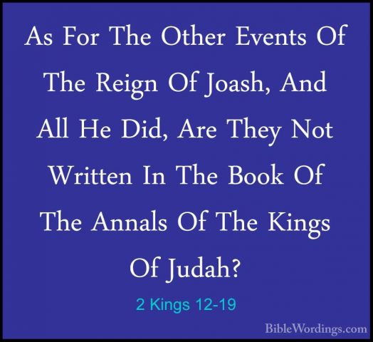 2 Kings 12-19 - As For The Other Events Of The Reign Of Joash, AnAs For The Other Events Of The Reign Of Joash, And All He Did, Are They Not Written In The Book Of The Annals Of The Kings Of Judah? 