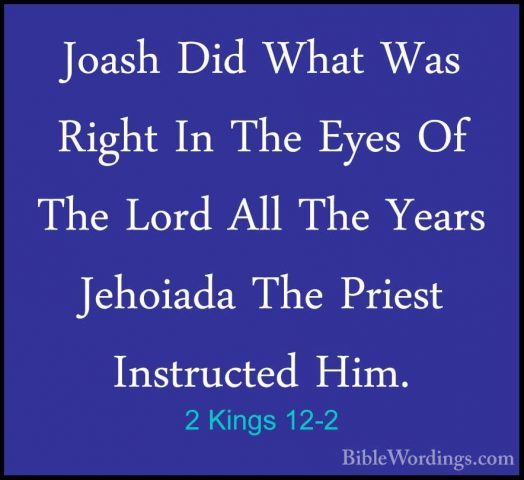 2 Kings 12-2 - Joash Did What Was Right In The Eyes Of The Lord AJoash Did What Was Right In The Eyes Of The Lord All The Years Jehoiada The Priest Instructed Him. 