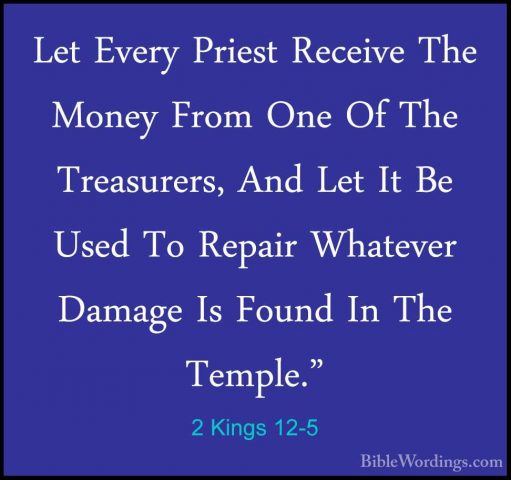 2 Kings 12-5 - Let Every Priest Receive The Money From One Of TheLet Every Priest Receive The Money From One Of The Treasurers, And Let It Be Used To Repair Whatever Damage Is Found In The Temple." 