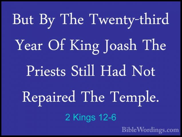 2 Kings 12-6 - But By The Twenty-third Year Of King Joash The PriBut By The Twenty-third Year Of King Joash The Priests Still Had Not Repaired The Temple. 