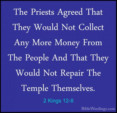 2 Kings 12-8 - The Priests Agreed That They Would Not Collect AnyThe Priests Agreed That They Would Not Collect Any More Money From The People And That They Would Not Repair The Temple Themselves. 