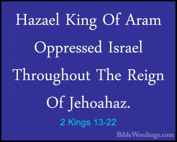 2 Kings 13-22 - Hazael King Of Aram Oppressed Israel Throughout THazael King Of Aram Oppressed Israel Throughout The Reign Of Jehoahaz. 