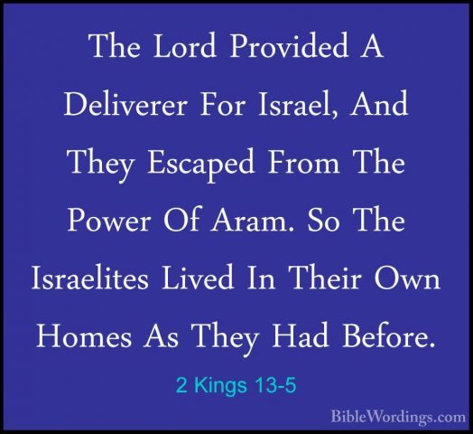 2 Kings 13-5 - The Lord Provided A Deliverer For Israel, And TheyThe Lord Provided A Deliverer For Israel, And They Escaped From The Power Of Aram. So The Israelites Lived In Their Own Homes As They Had Before. 